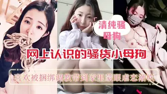 网上认识的骚货小母狗喜欢被捆绑
