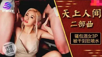 OS004 天上人间二部曲骚包酒女3P被干到狂喷水